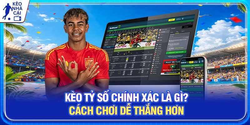 Kèo Tỷ Số Chính Xác Là Gì? Cách Chơi Dễ Thắng Hơn Từ Cao Thủ