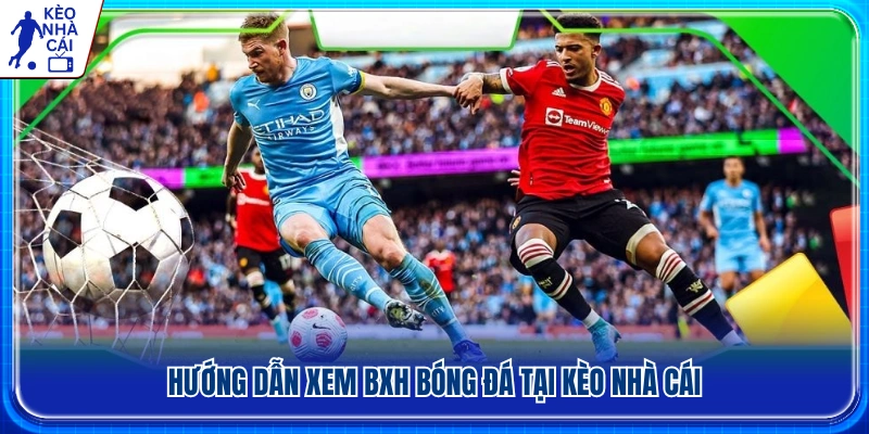 Các bước xem bảng xếp hạng bóng đá mới nhất 