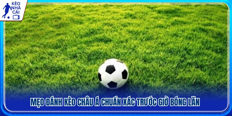 Mẹo phân tích kèo Châu Á trước giờ bóng lăn 