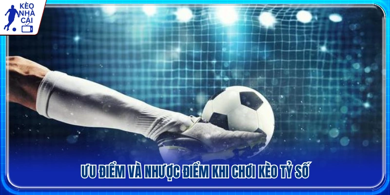 Những điểm mạnh và hạn chế của kèo tỷ số chính xác