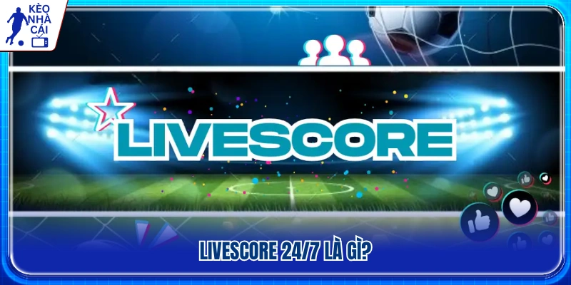 Tổng quan về Livescore cập nhật tỷ số trực tiếp 24/7 