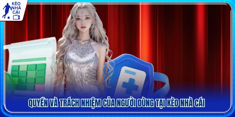 Quyền lợi và nghĩa vụ của người dùng khi sử dụng Kèo Nhà Cái 