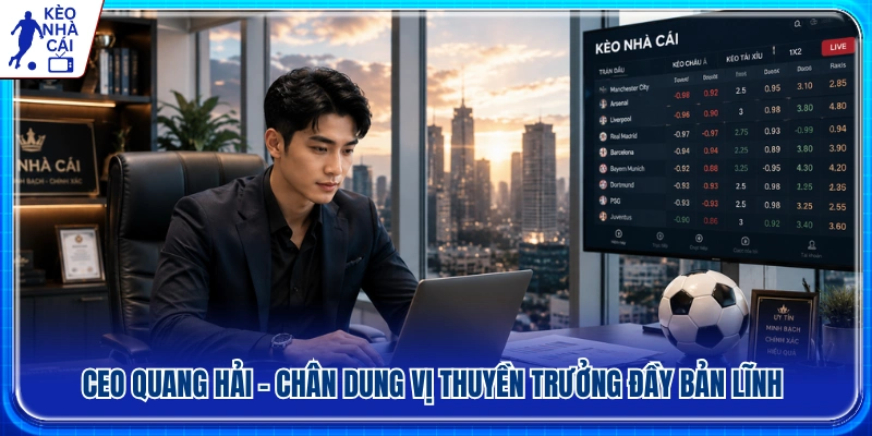 CEO Quang Hải - Người dẫn dắt Kèo Nhà Cái với tầm nhìn bản lĩnh 