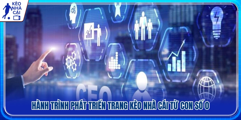 Hành trình đưa Kèo Nhà Cái từ con số 0 đến vị thế hiện tại 