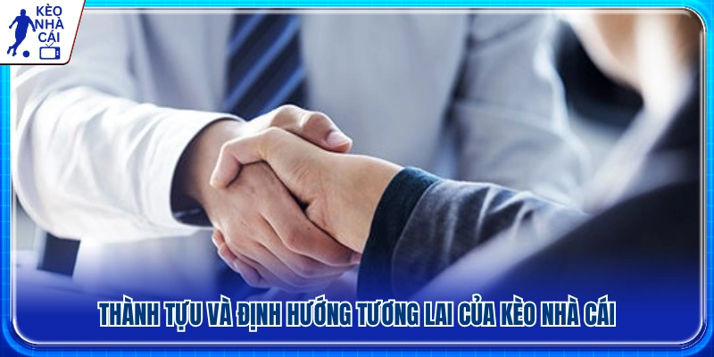 Những dấu ấn nổi bật và kế hoạch phát triển của Kèo Nhà Cái 